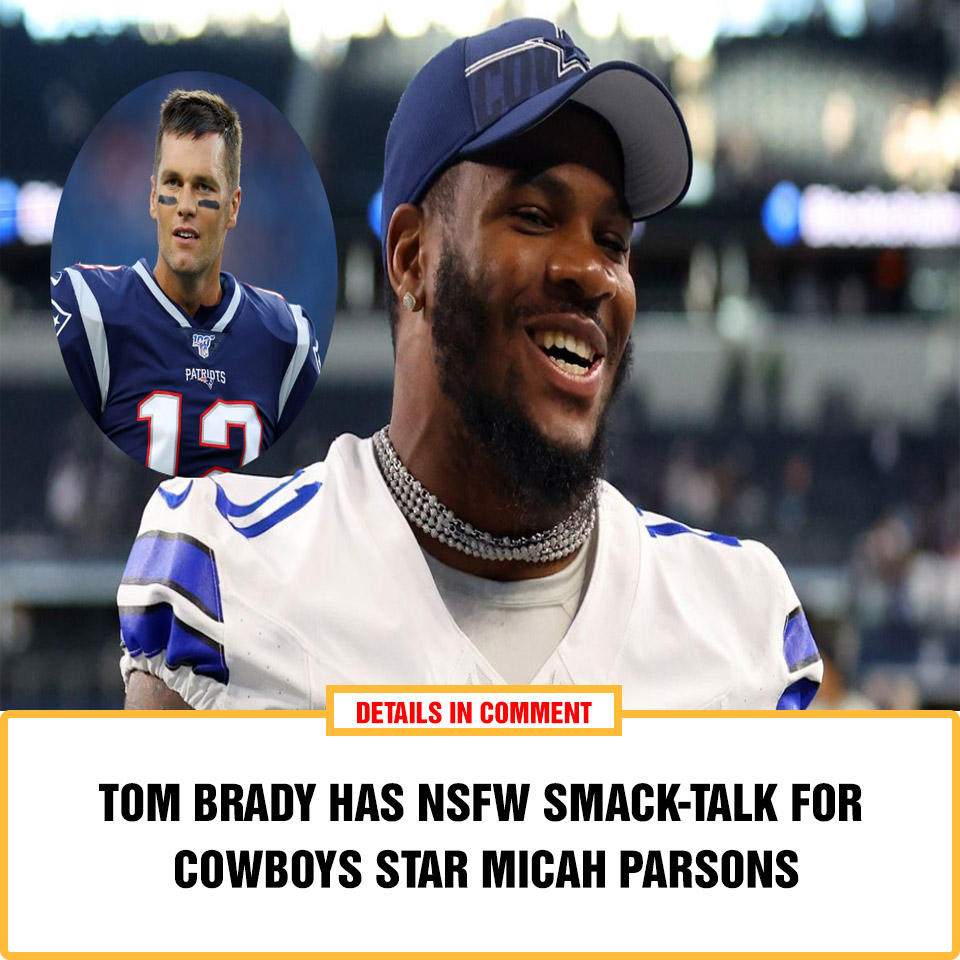 Tom Brady Has Nsfw Smack Talk For Cowboys Star Micah Parsons News