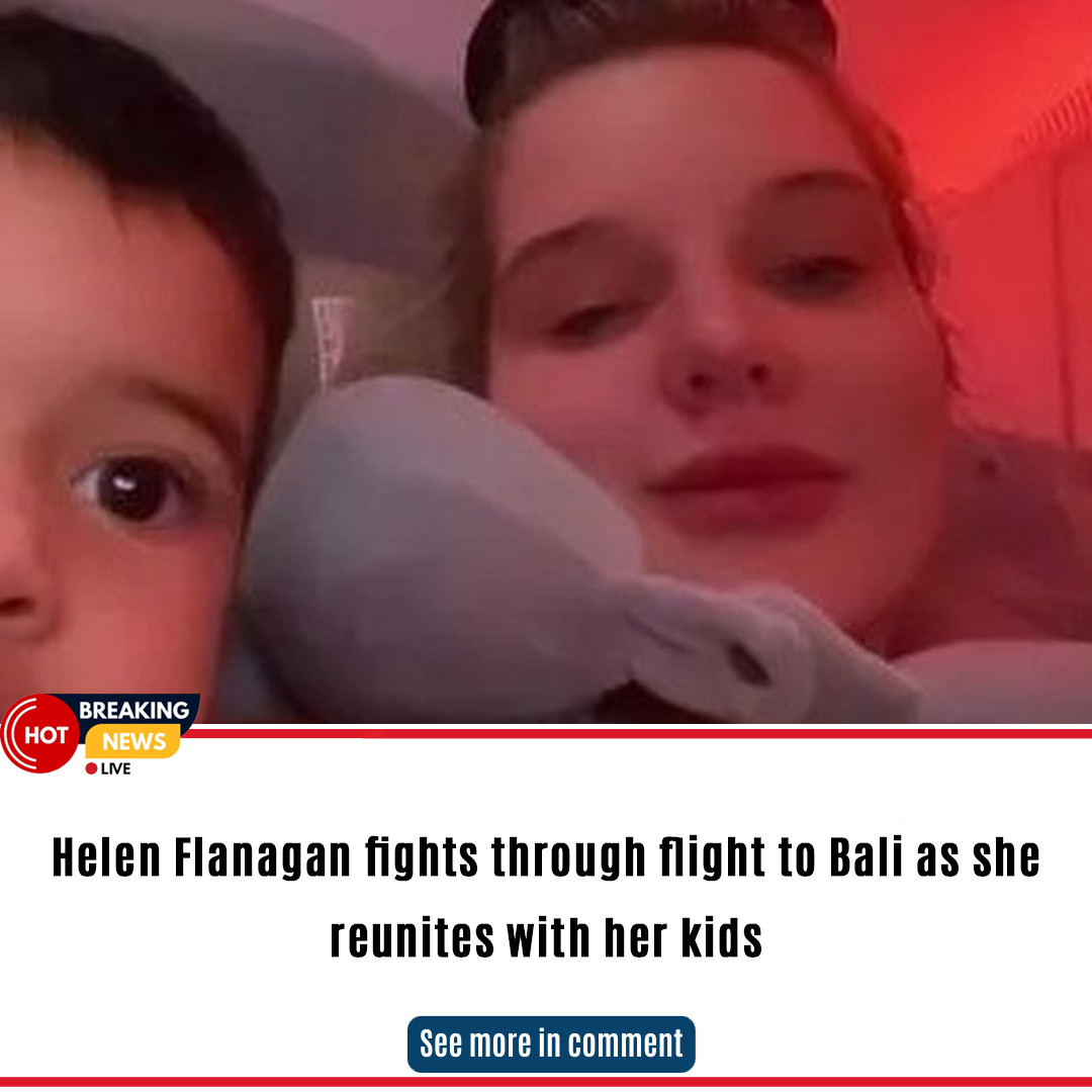 Helen Flanagan Fights Through Flight To Bali As She Reunites With Her ...