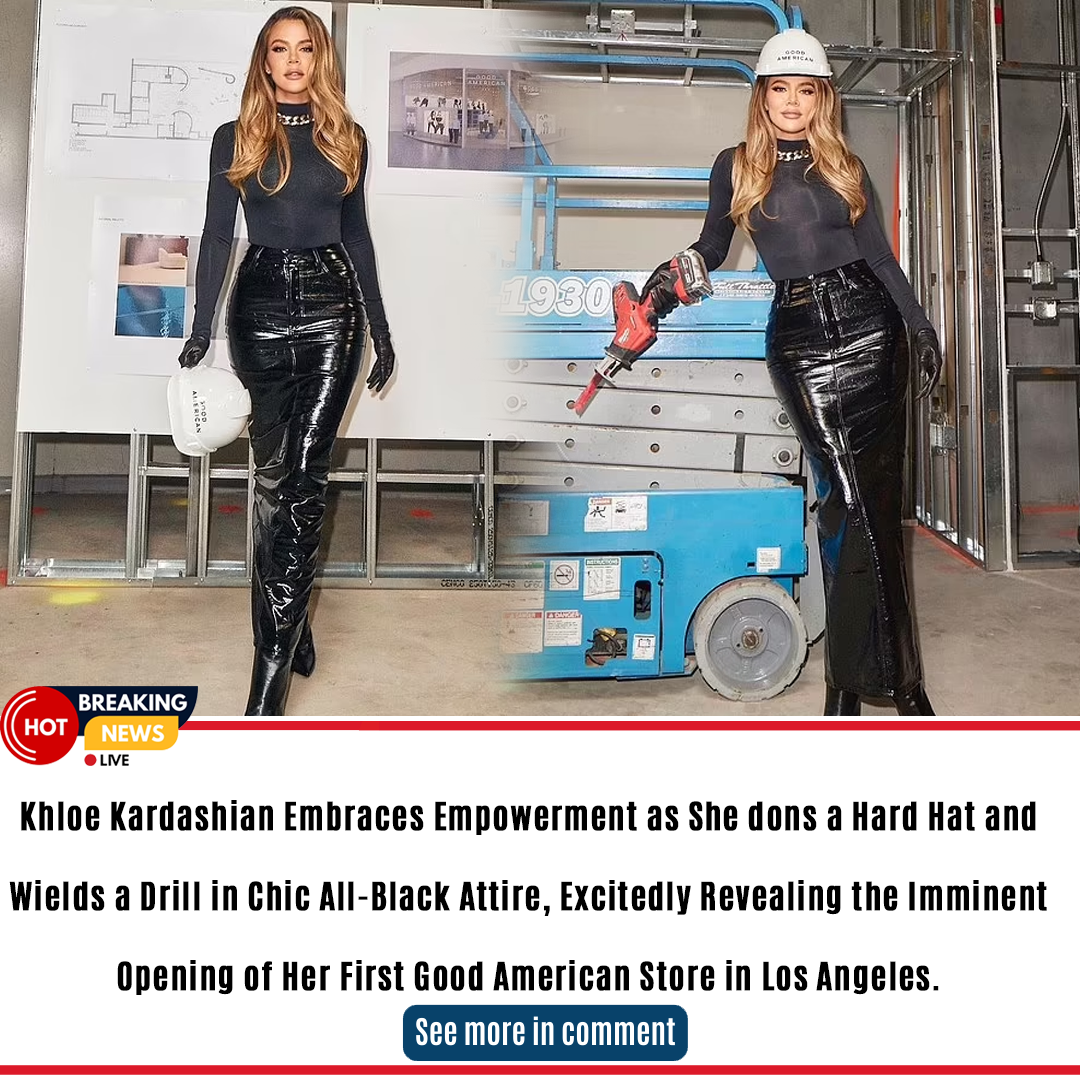 Khloe Kardashian Embraces Empowerment As She Dons A Hard Hat And Wields A Drill In Chic All 