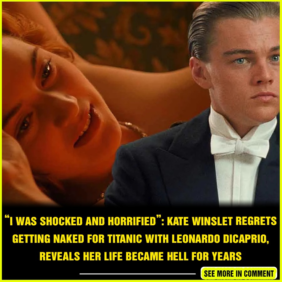 I Was Shocked And Horrified Kate Winslet Regrets Getting Naked For Titanic With Leonardo