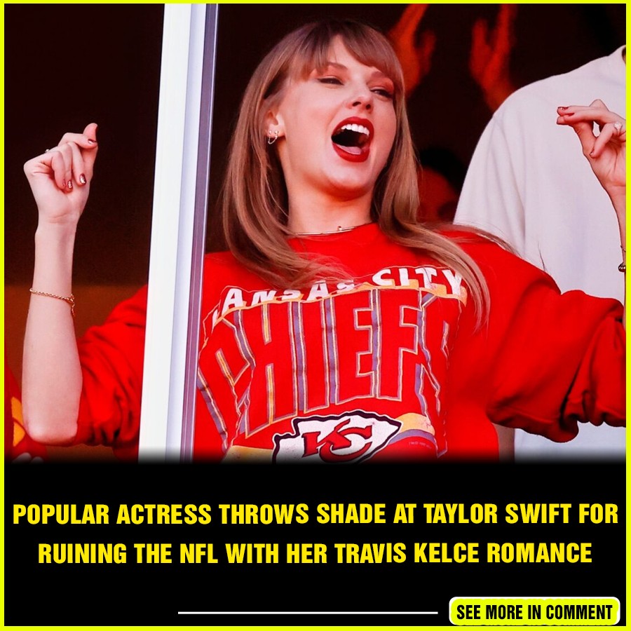 Popular Actress Throws Shade At Taylor Swift For Ruining The NFL With ...