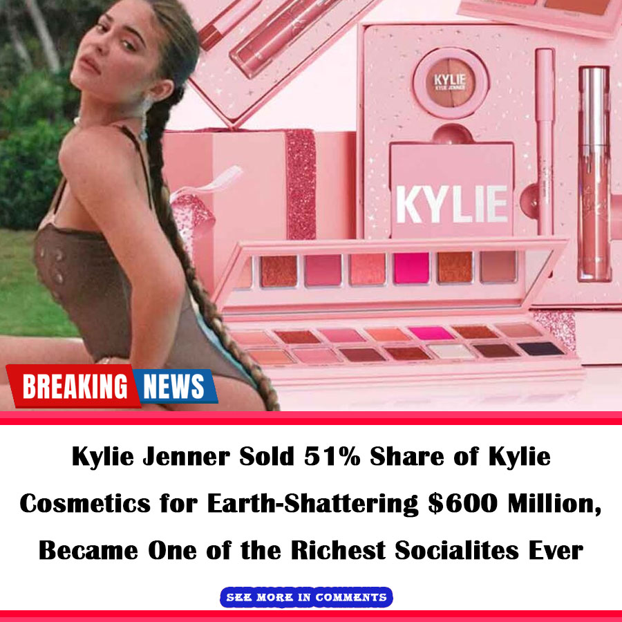 Kylie Jenner Sold 51 Share Of Kylie Cosmetics For Earth Shattering 600 Million Became One Of 