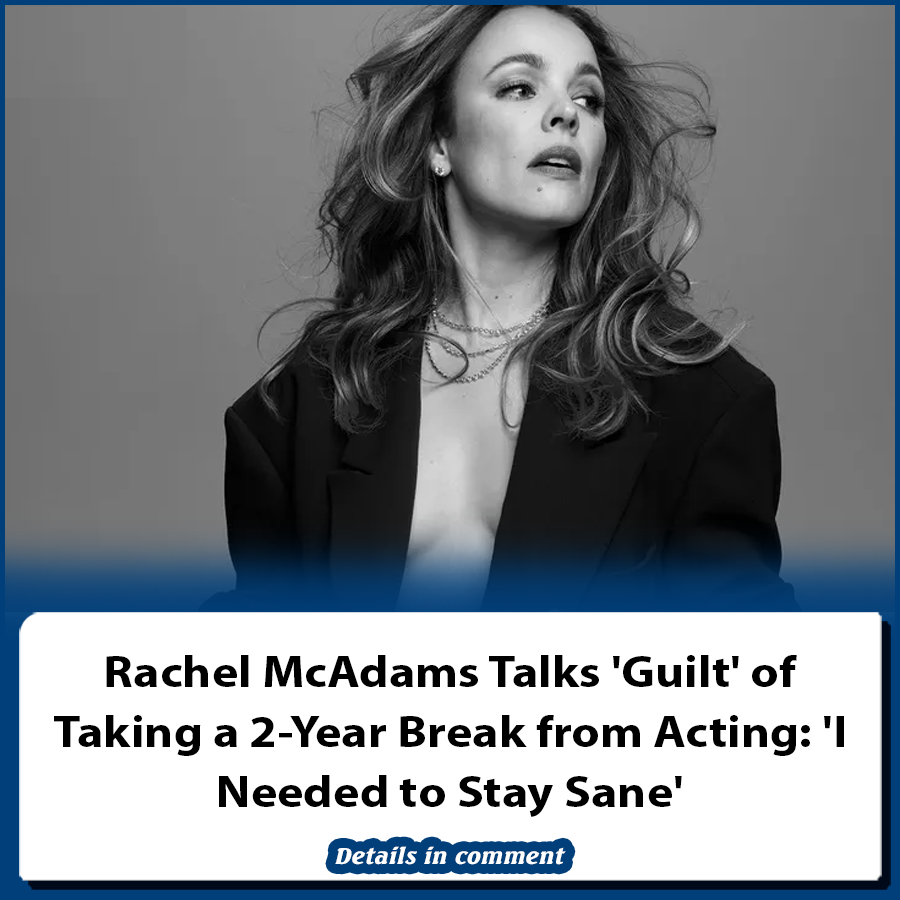 Rachel McAdams Talks 'Guilt' of Taking a 2Year Break from Acting 'I