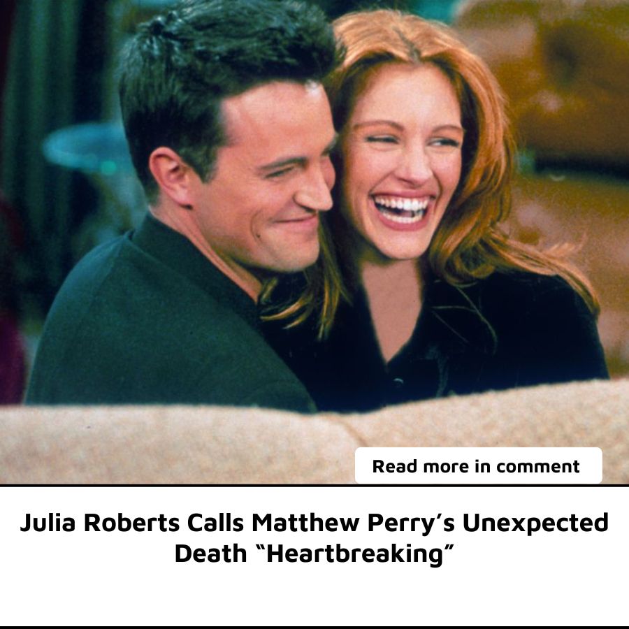 Julia Roberts Calls Matthew Perry’s Unexpected Death “Heartbreaking” News