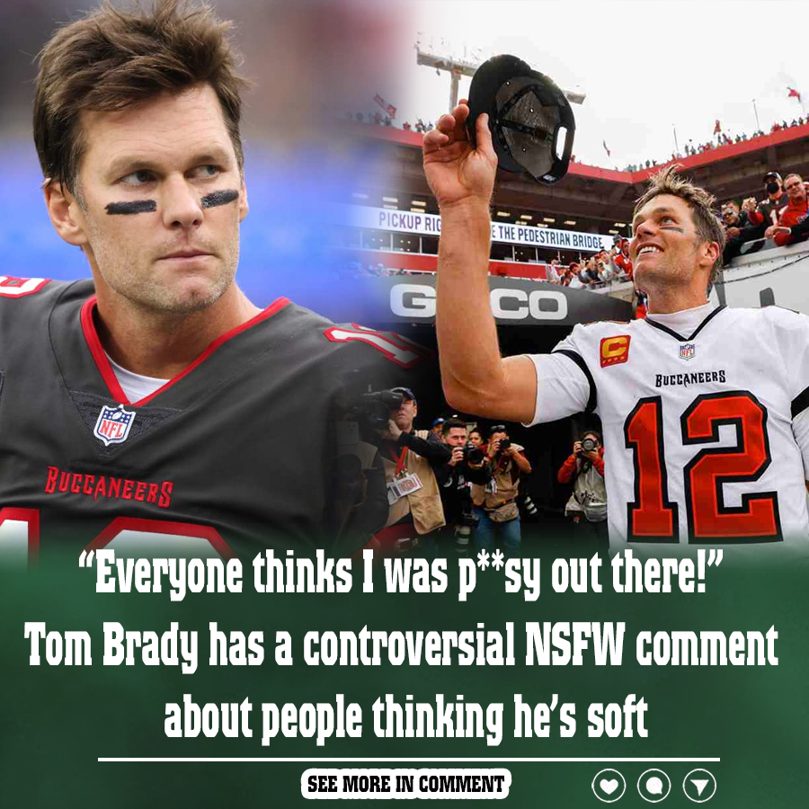 “Everyone thinks I was p**sy out there!” Tom Brady has a controversial ...