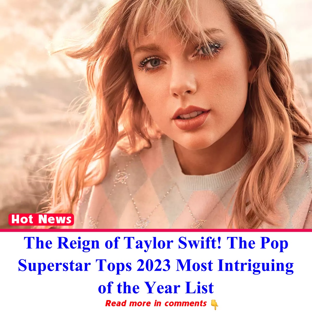 The Reign of Taylor Swift! The Pop Superstar Tops 2023 Most Intriguing(02)