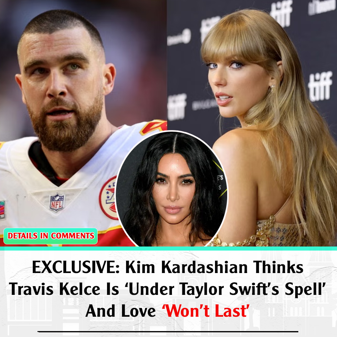 EXCLUSIVE Kim Kardashian Thinks Travis Kelce Is ‘Under Taylor Swift’s Spell’ And Love ‘Won’t