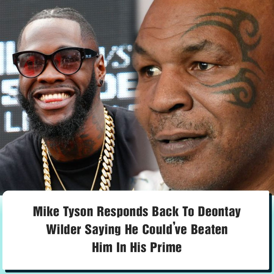 Mike Tyson Responds Back To Deontay Wilder Saying He Could’ve Beaten ...