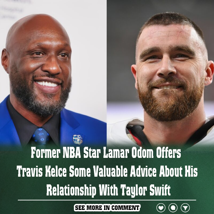 Former Nba Star Lamar Odom Offers Travis Kelce Some Valuable Advice About His Relationship With 2401