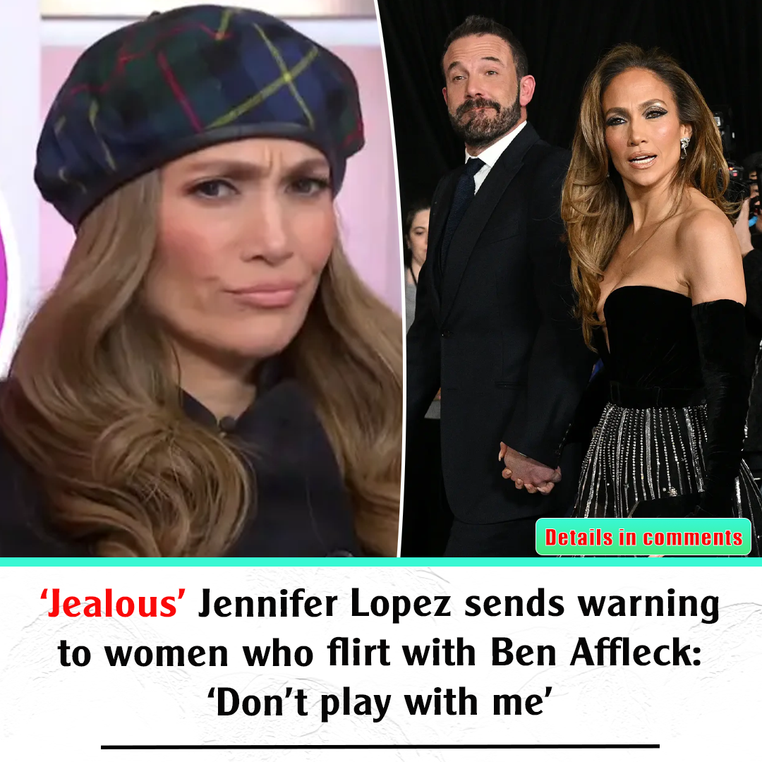 ‘Jealous’ Jennifer Lopez sends warning to women who flirt with Ben ...